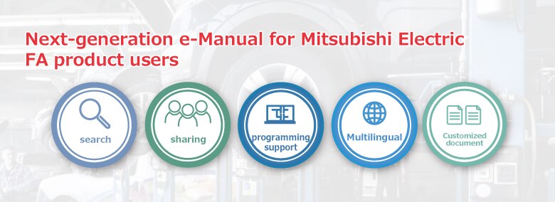 Search, Sharing, Programming support, Multilingual, Customized document Next-generation e-Manual for Mitsubishi Electric FA product users.